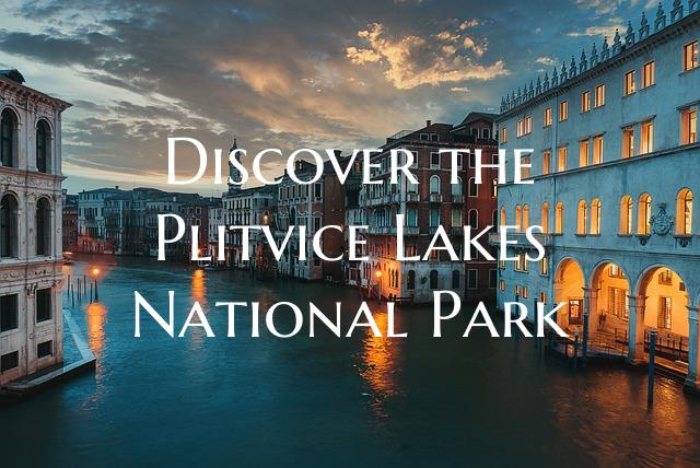 Discover the Plitvice Lakes National Park